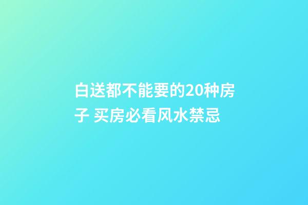 白送都不能要的20种房子 买房必看风水禁忌